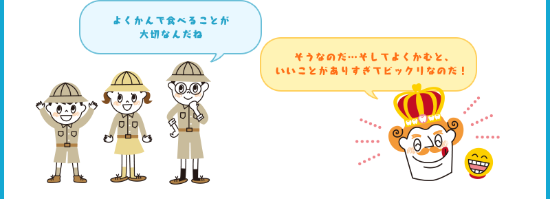 よくかんで食べることが大切なんだね そうなのだ…そしてよくかむと、いいことがありすぎてビックリなのだ！