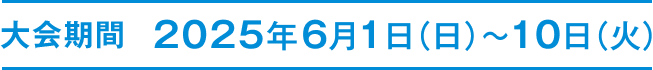 大会期間 2024年6月1日（日）～10日（火）