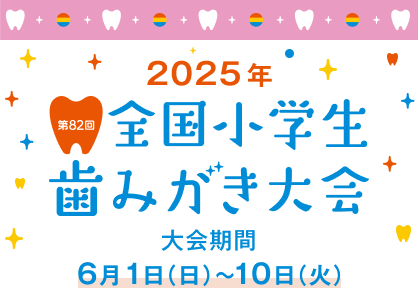 2025年 第82回 全国小学生歯みがき大会 大会期間 6月1日（日）～10日（火）